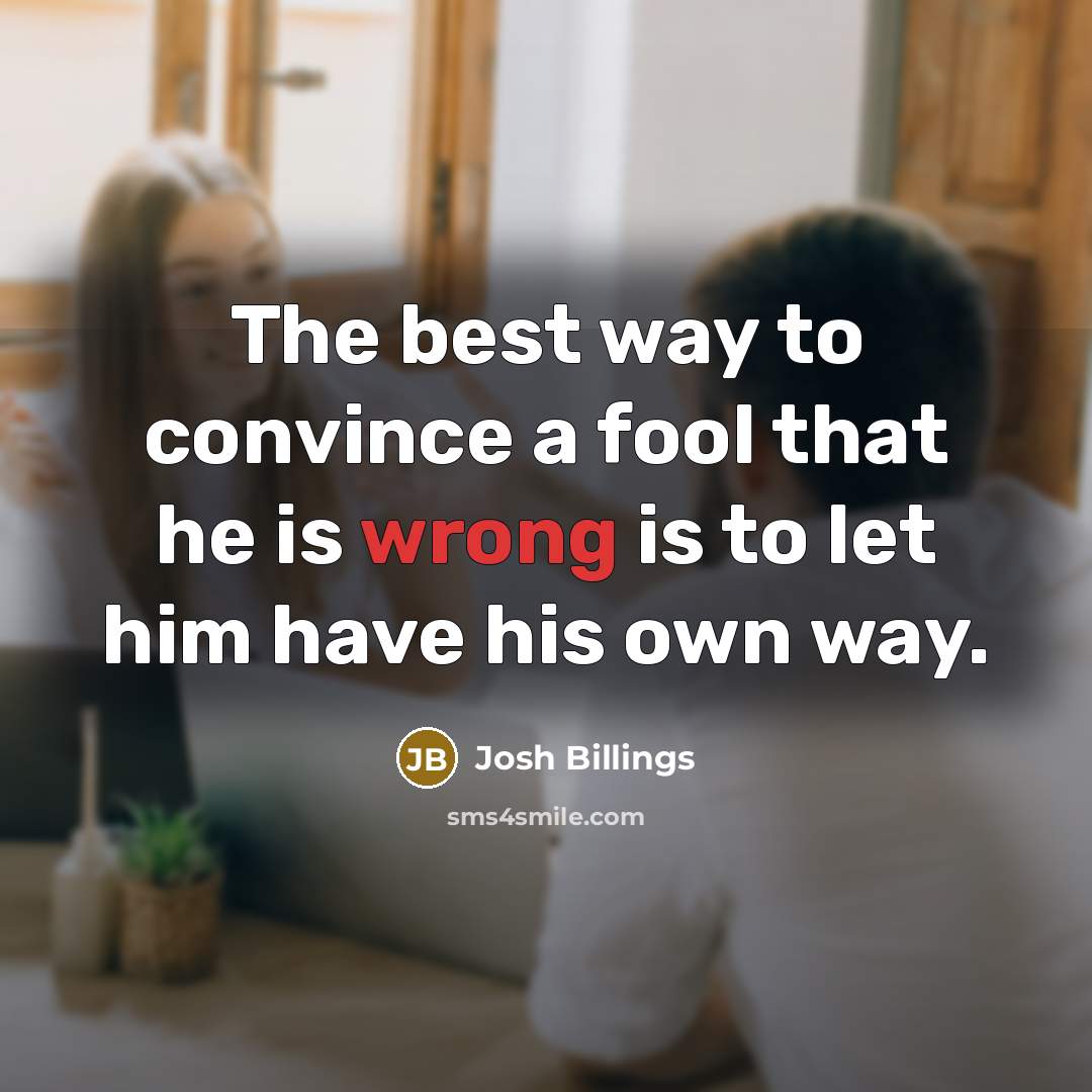 “The best way to convince a fool that he is…” quote by Josh Billings