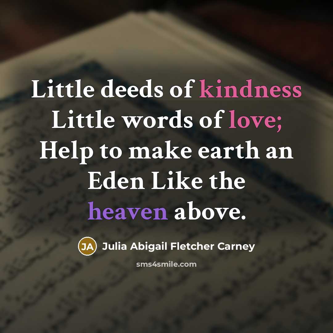 “Little deeds of kindness Little words of love; Help to…” quote by Julia Abigail Fletcher Carney