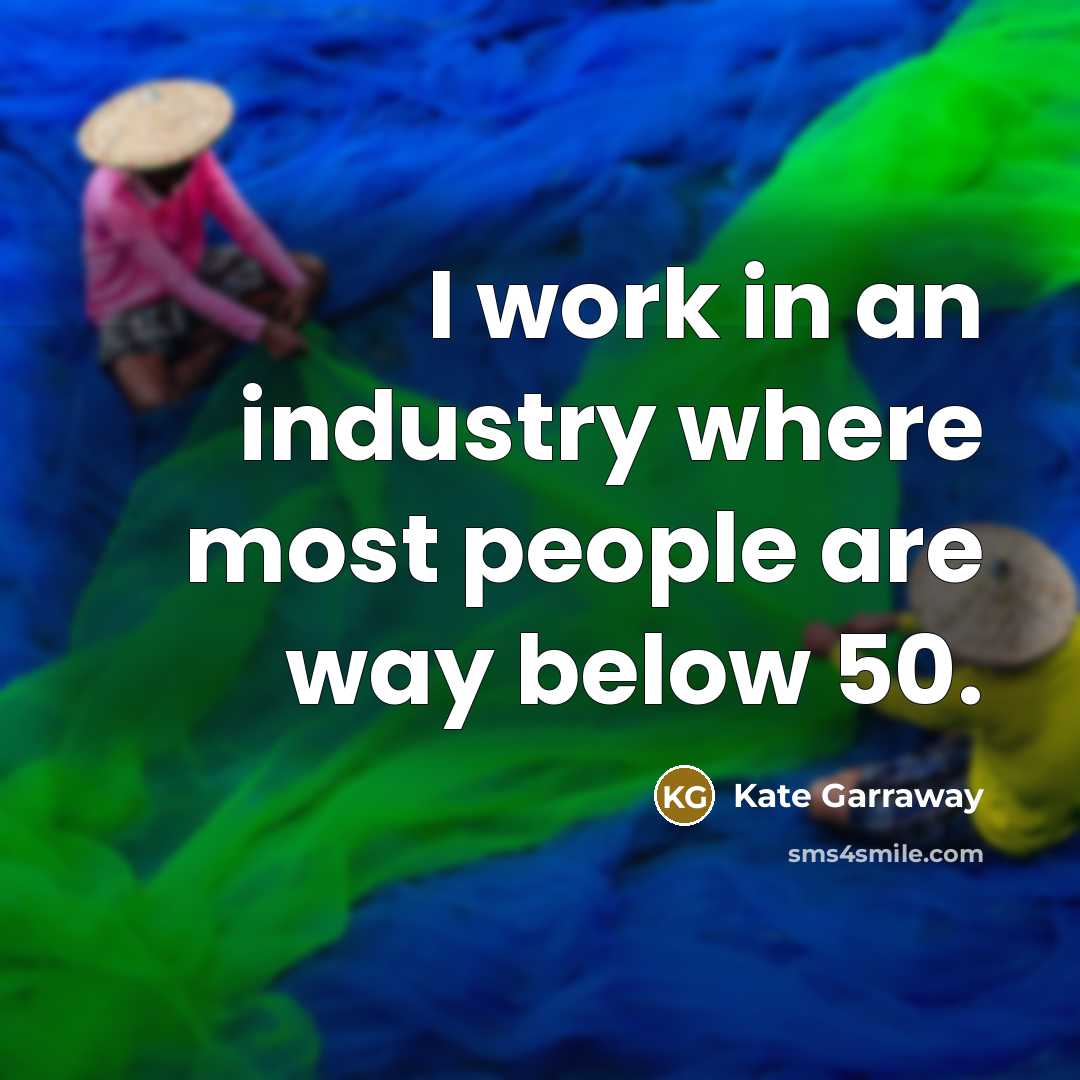 “I work in an industry where most people are way…” quote by Kate Garraway
