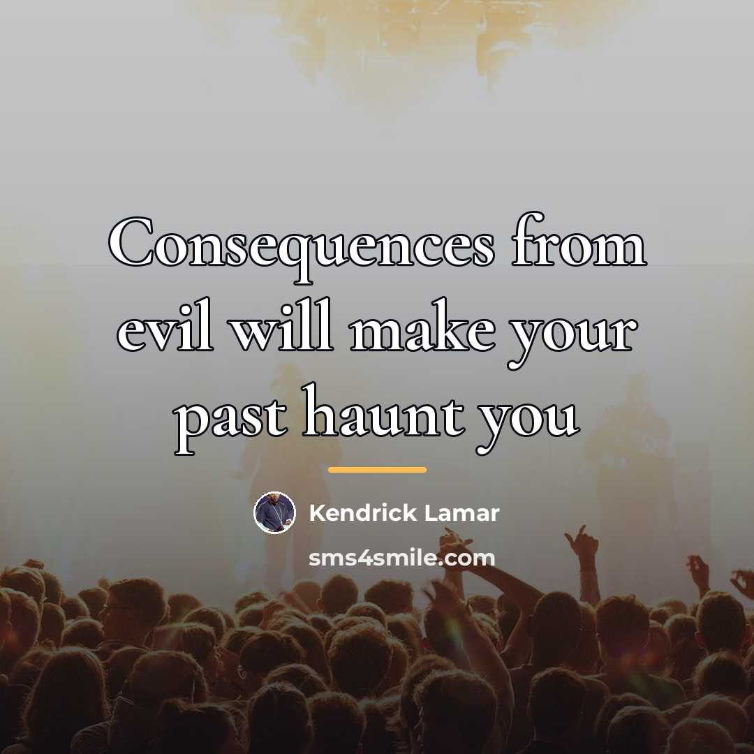 “Consequences from evil will make your past haunt you…” quote by Kendrick Lamar