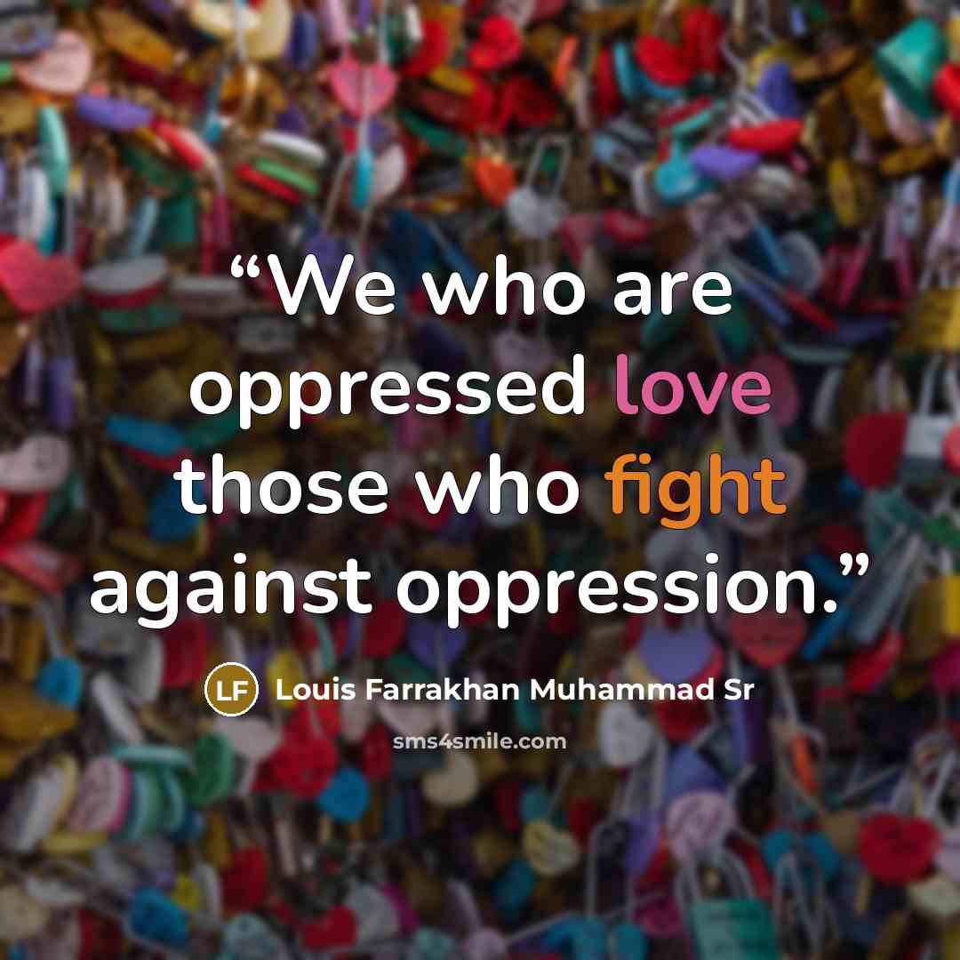 “We who are oppressed love those who fight against oppression.” quote by Louis Farrakhan Muhammad Sr
