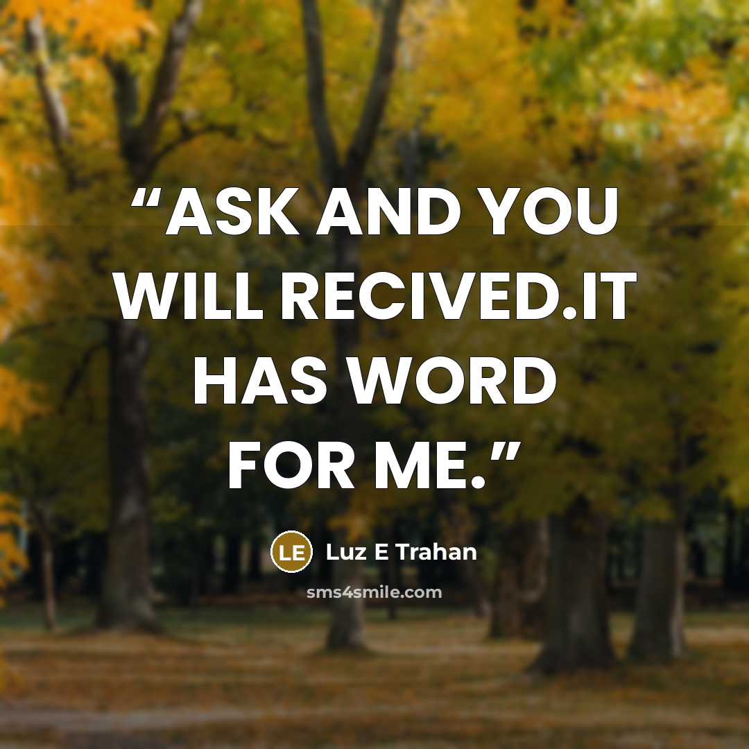 “ASK AND YOU WILL RECIVED.IT HAS WORD FOR ME.” quote by Luz E Trahan