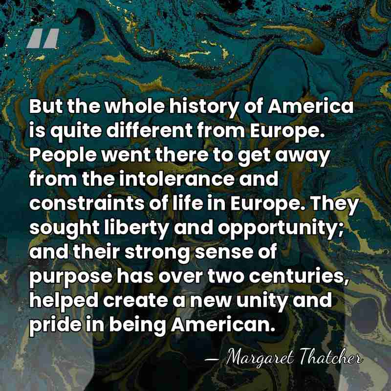 But the whole history of America is quite different from Europe. People&hellip; - Margaret Thatcher