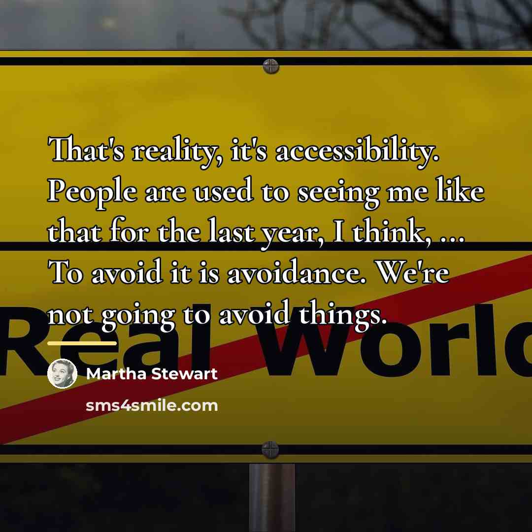“That's reality, it's accessibility. People are used to seeing me…” quote by Martha Stewart