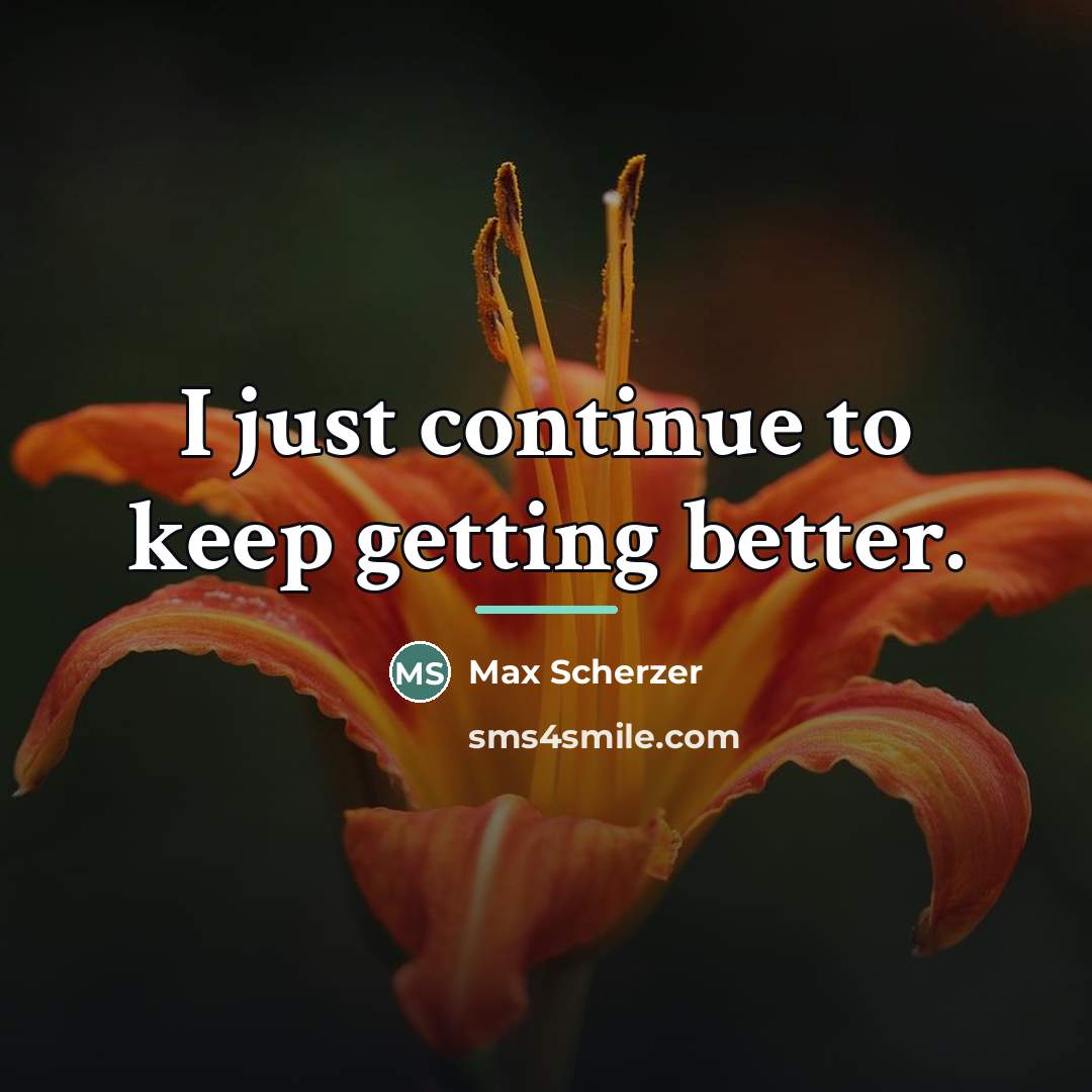 “I just continue to keep getting better.…” quote by Max Scherzer