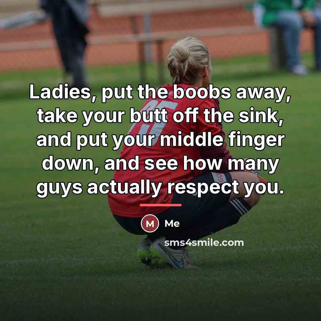 “Ladies, put the boobs away, take your butt off the…” quote by Me