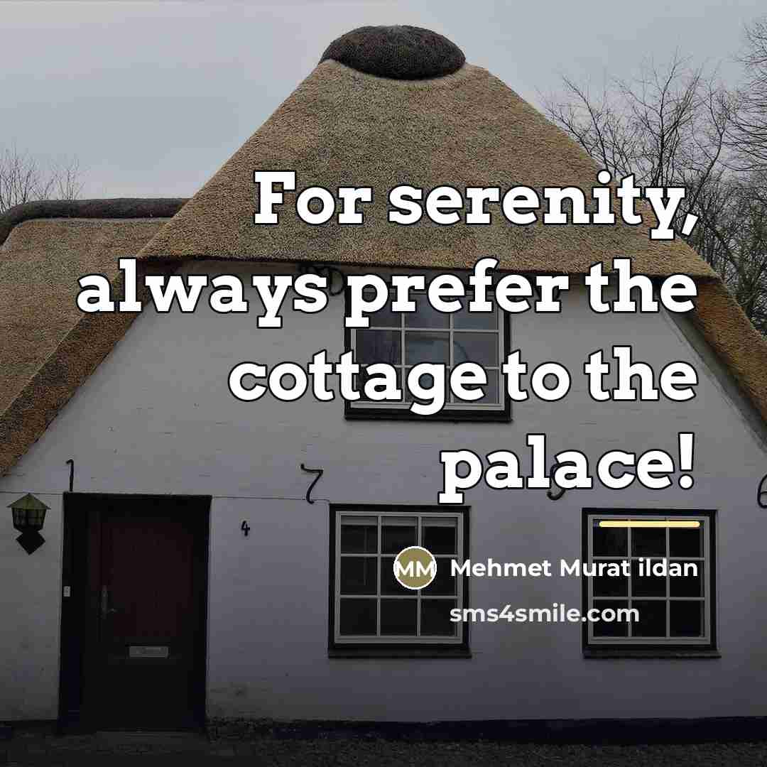 “For serenity, always prefer the cottage to the palace!…” quote by Mehmet Murat Ildan