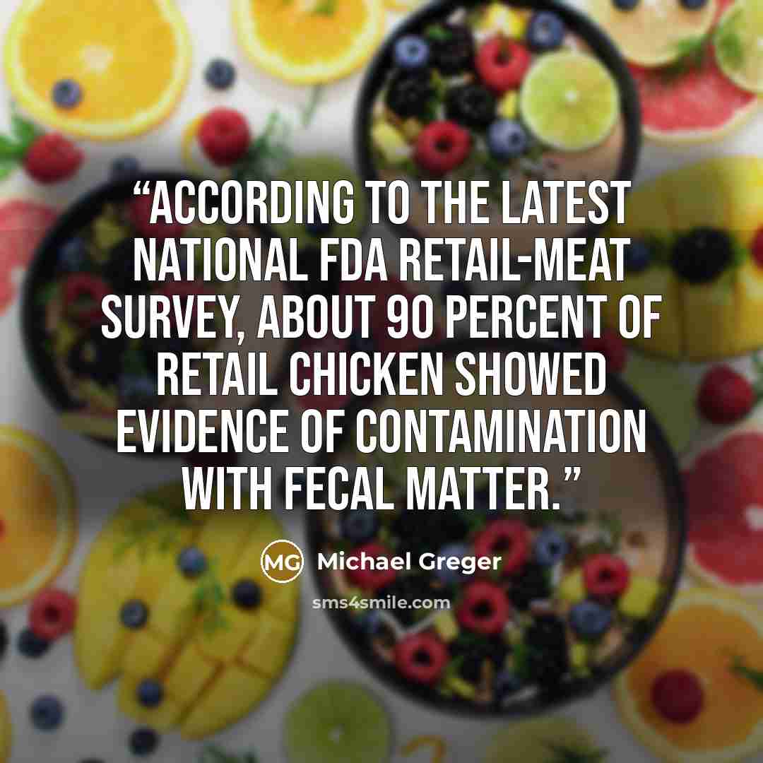“According to the latest national FDA retail-meat survey, about 90 percent of retail chicken showed evidence of contamination with fecal matter.” quote by Michael Greger