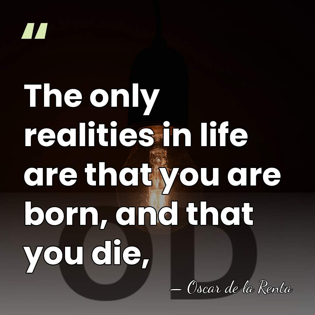 The only realities in life are that you are born, and that&hellip; - Oscar de la Renta