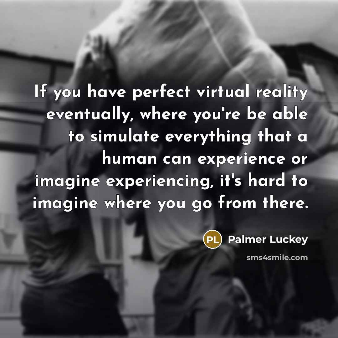 “If you have perfect virtual reality eventually, where you're be…” quote by Palmer Luckey