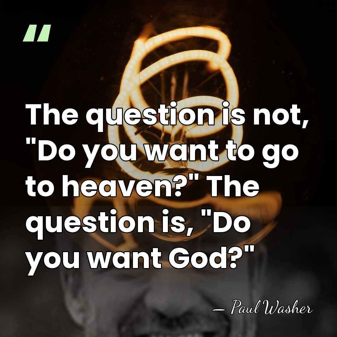 The question is not, "Do you want to go to heaven?" The&hellip; - Paul Washer