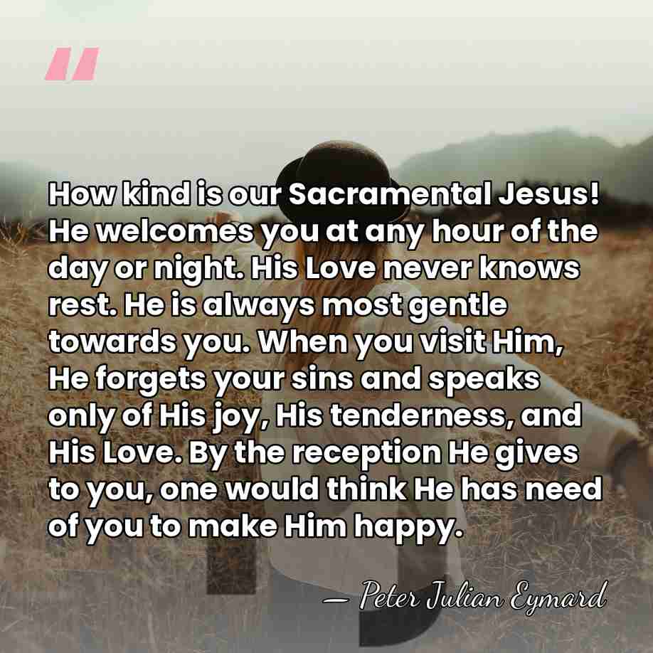 How kind is our Sacramental Jesus! He welcomes you at any hour&hellip; - Peter Julian Eymard