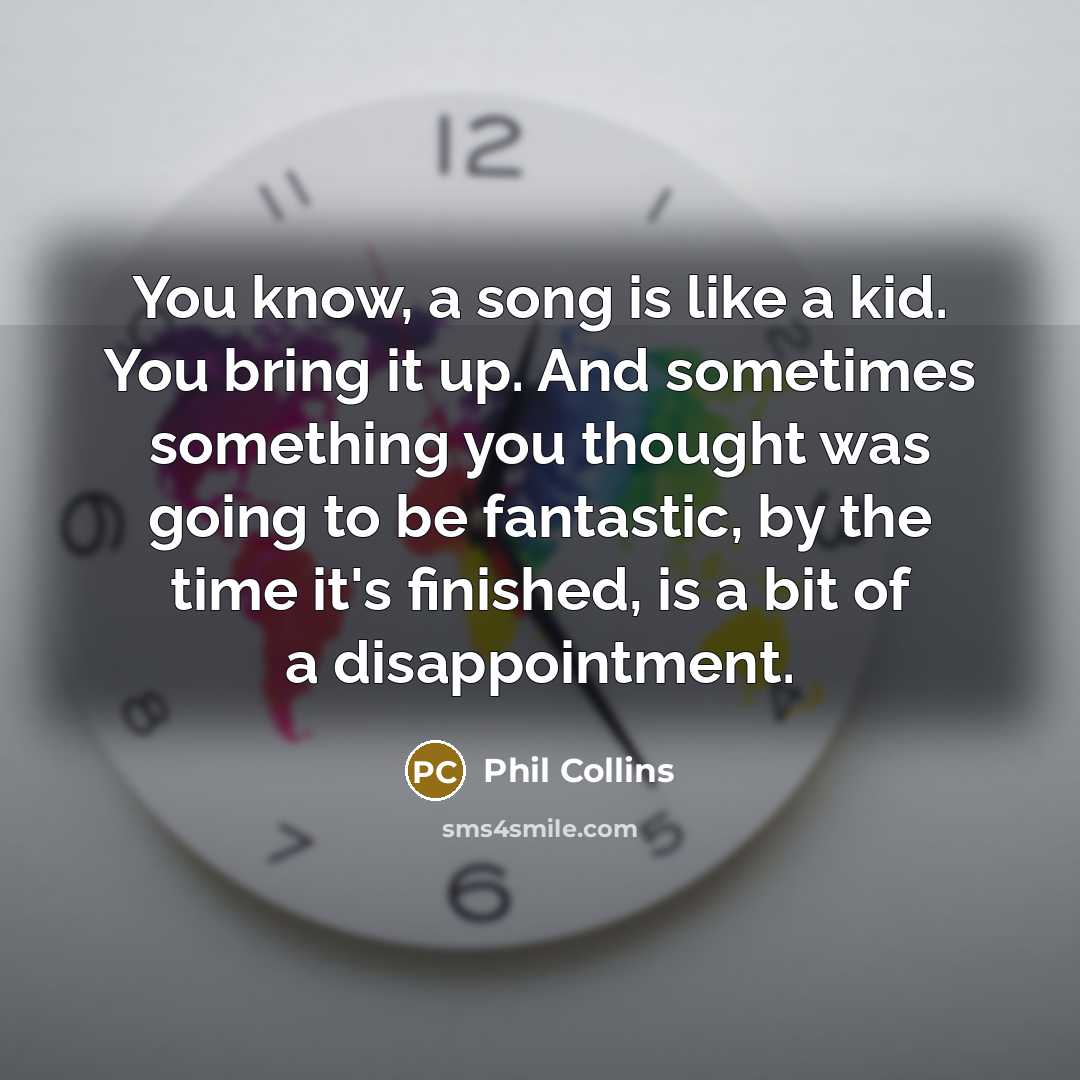 “You know, a song is like a kid. You bring…” quote by Phil Collins
