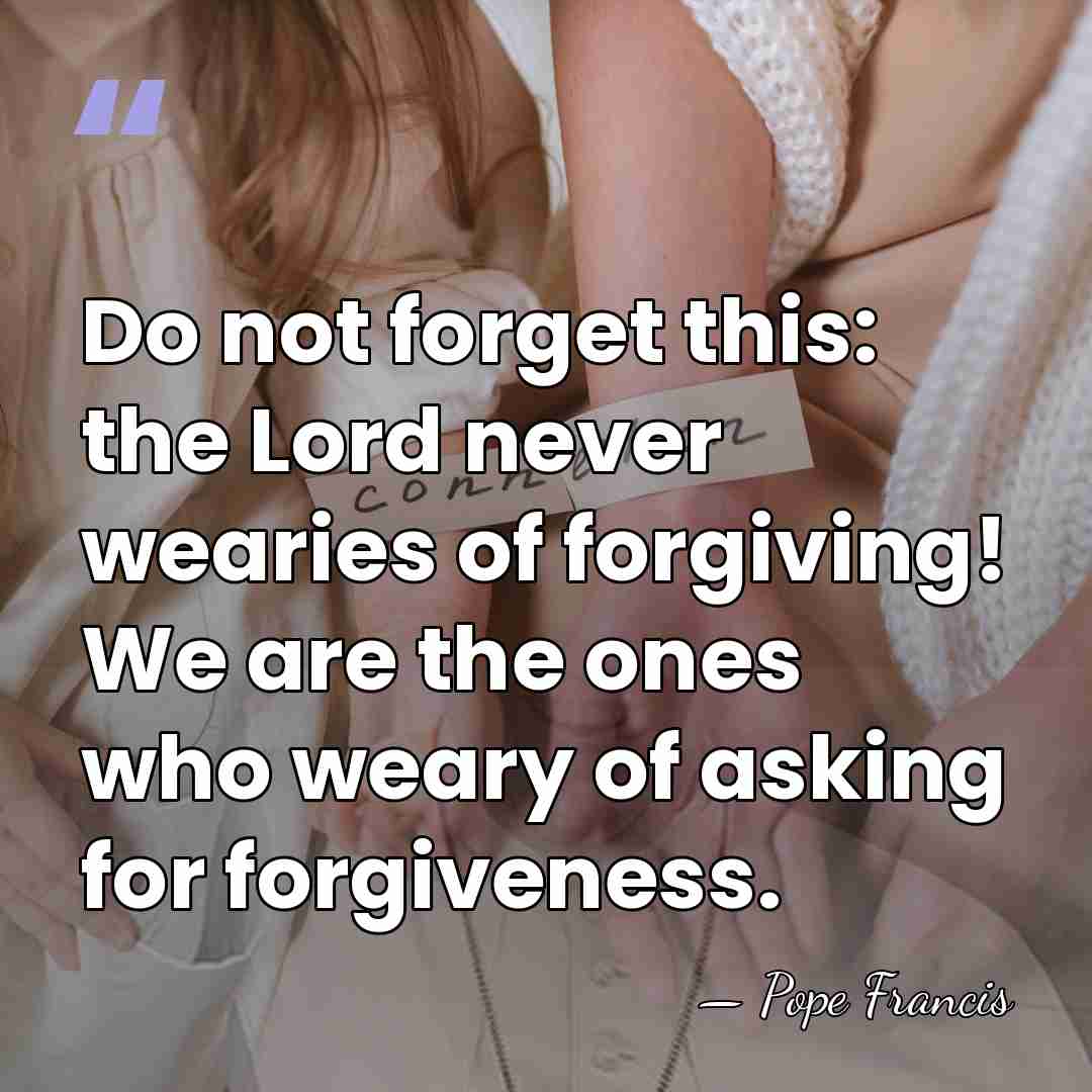 Do not forget this: the Lord never wearies of forgiving! We are&hellip; - Pope Francis