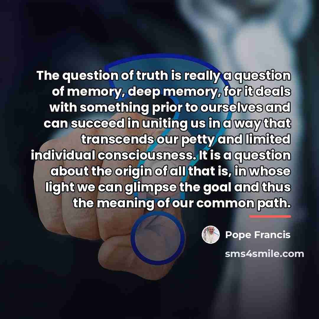 “The question of truth is really a question of memory,…” quote by Pope Francis