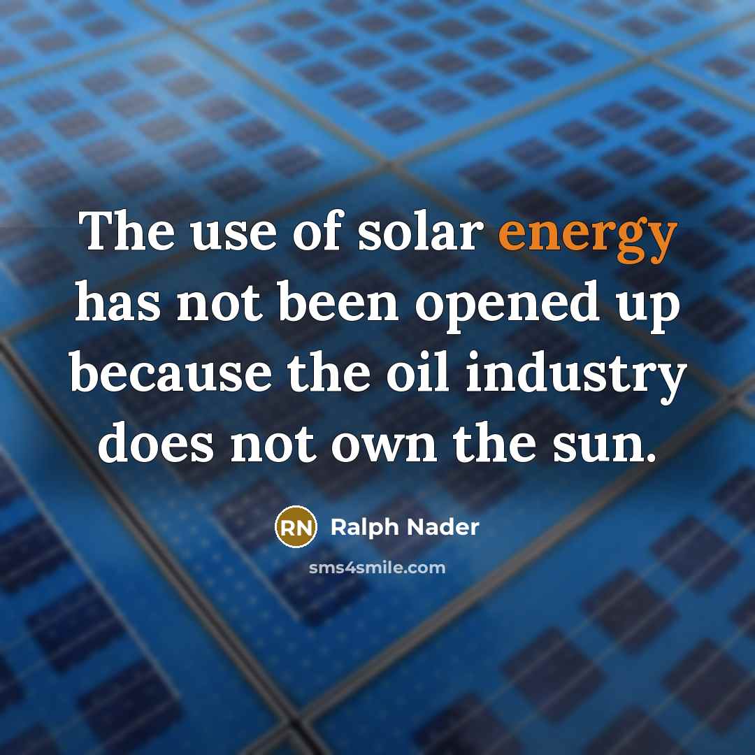“The use of solar energy has not been opened up…” quote by Ralph Nader
