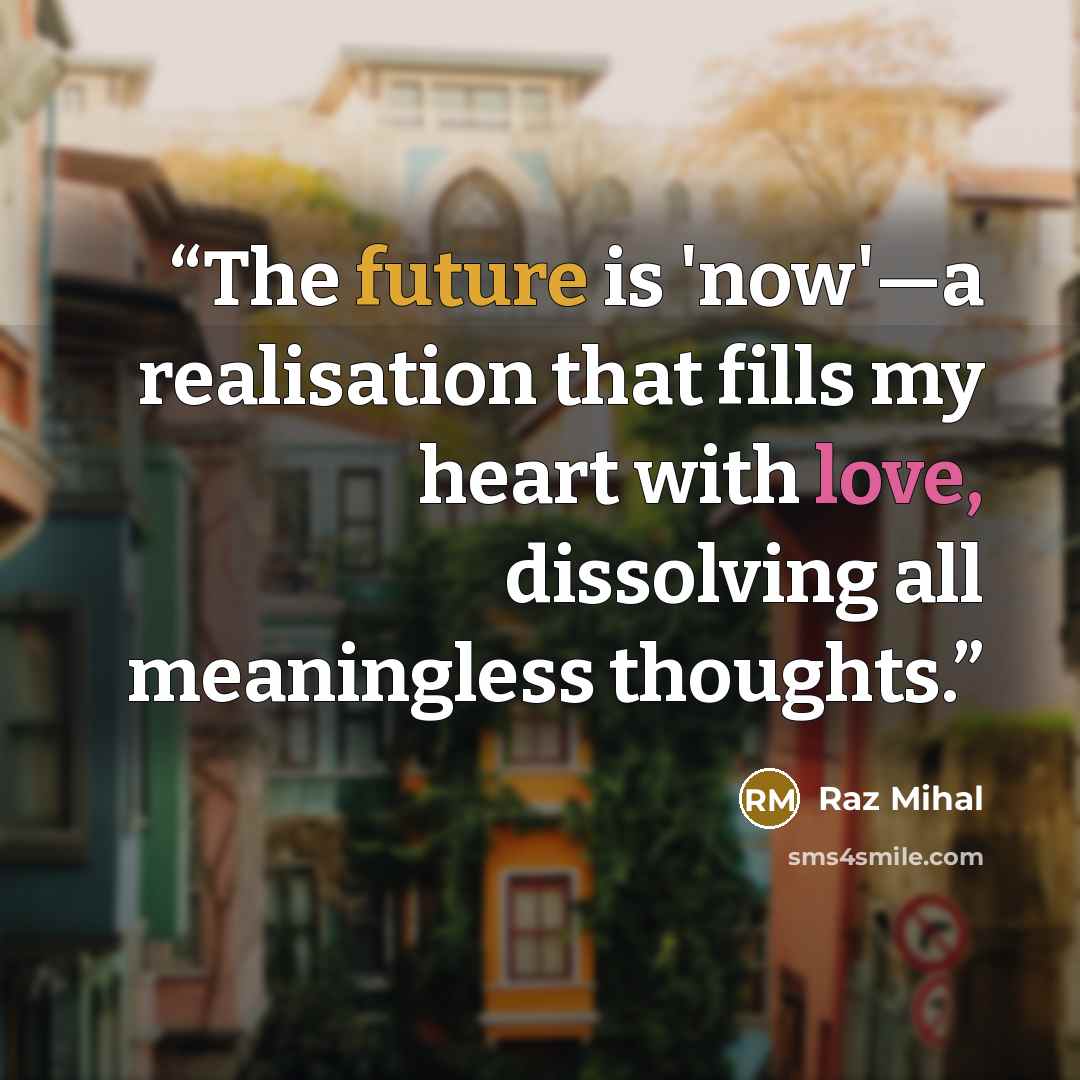 “The future is 'now'—a realisation that fills my heart with love, dissolving all meaningless thoughts.” quote by Raz Mihal
