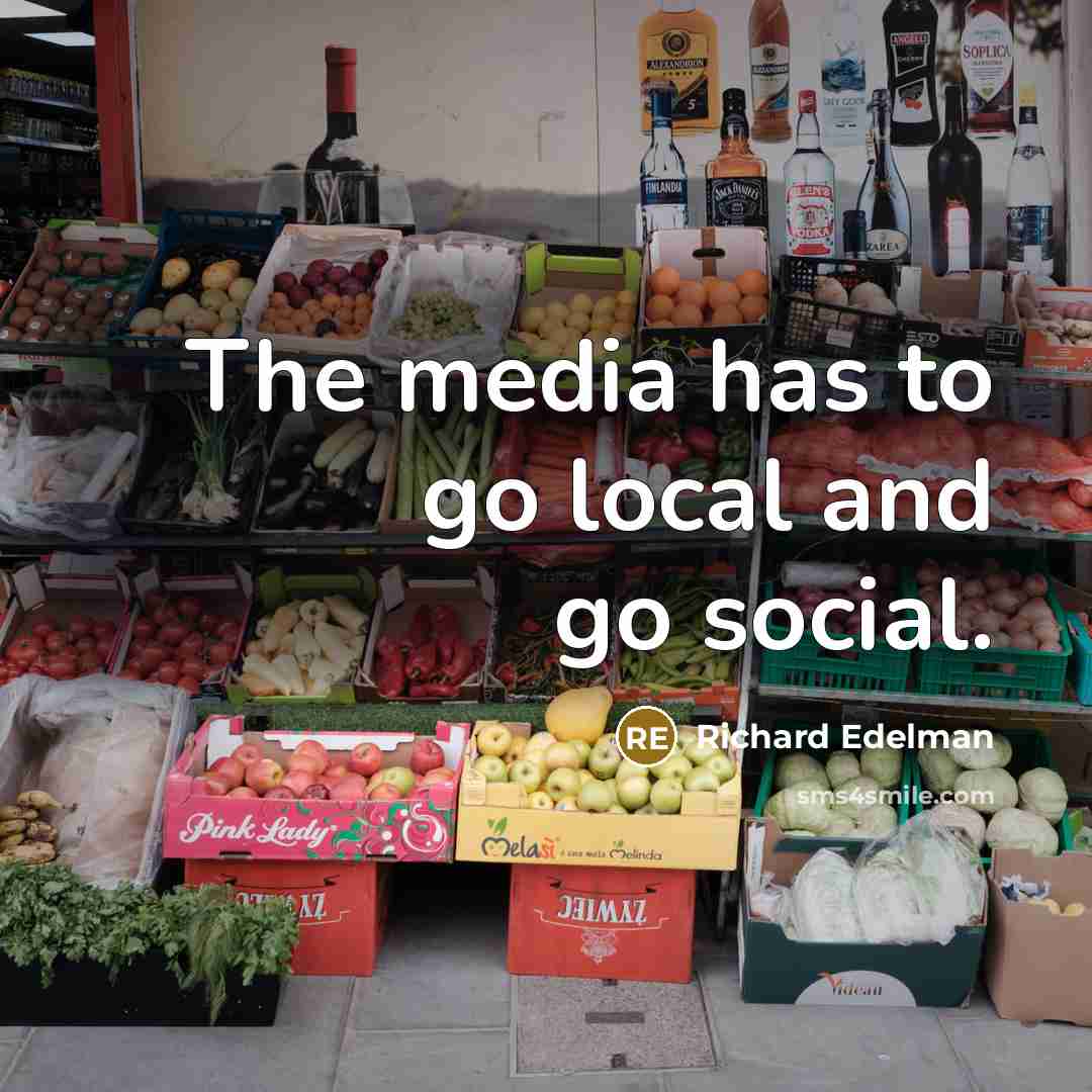 “The media has to go local and go social.…” quote by Richard Edelman