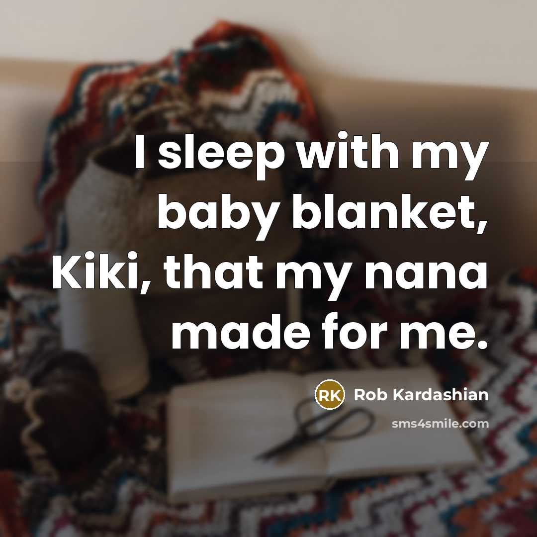 “I sleep with my baby blanket, Kiki, that my nana…” quote by Rob Kardashian