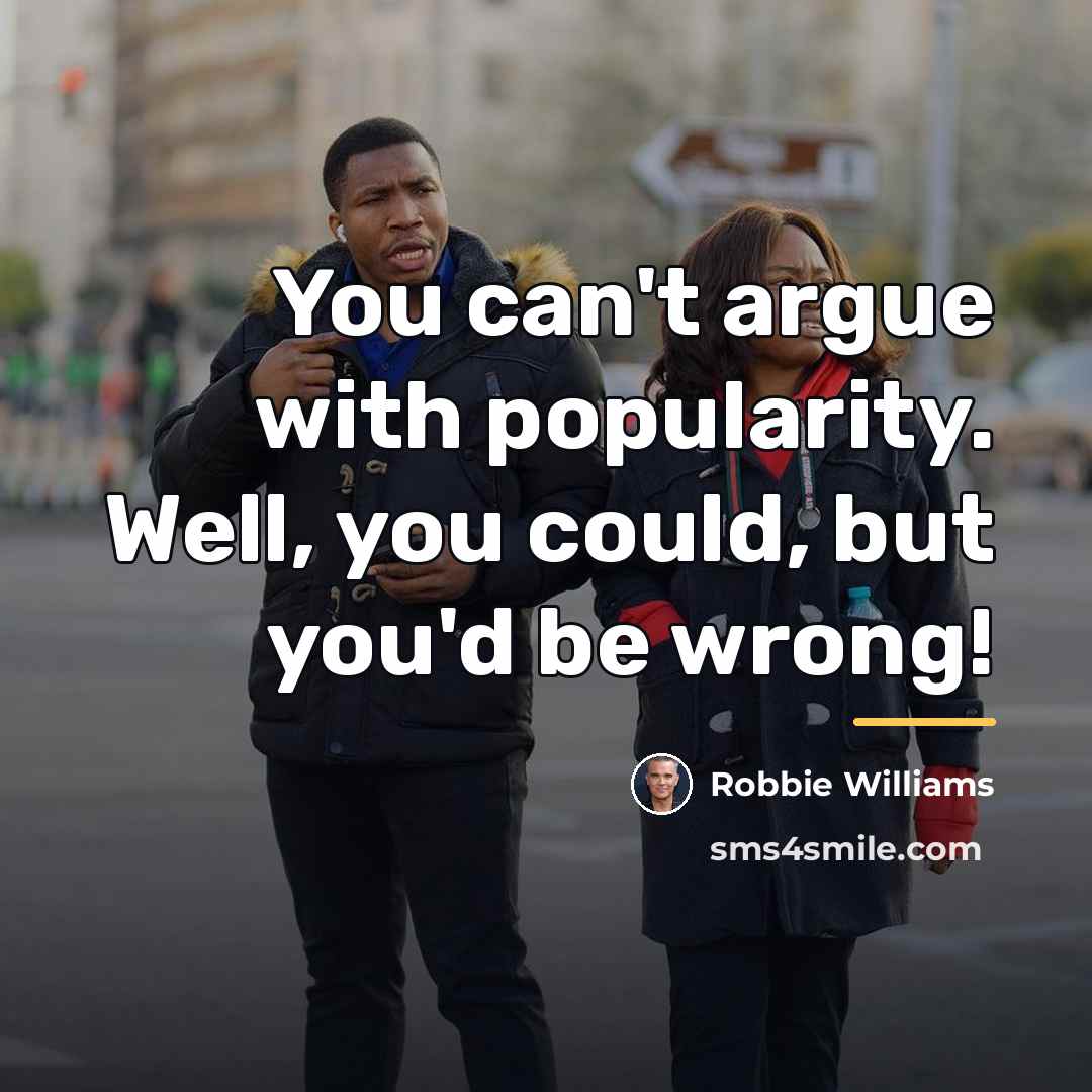“You can't argue with popularity. Well, you could, but you'd…” quote by Robbie Williams