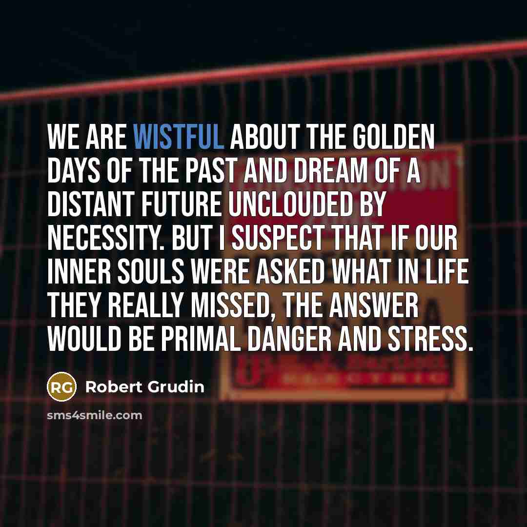 “We are wistful about the golden days of the past…” quote by Robert Grudin
