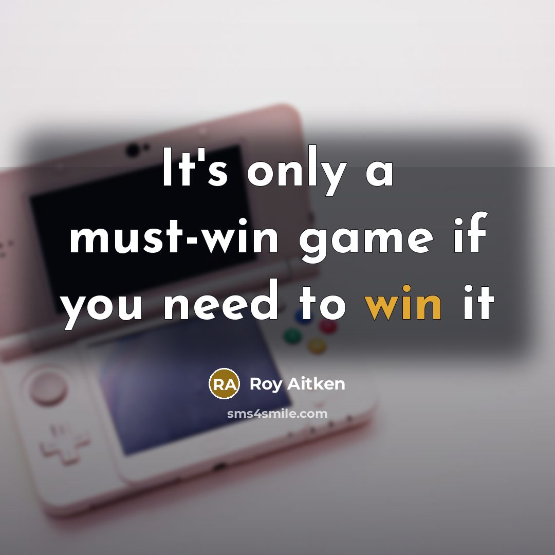 “It's only a must-win game if you need to win…” quote by Roy Aitken