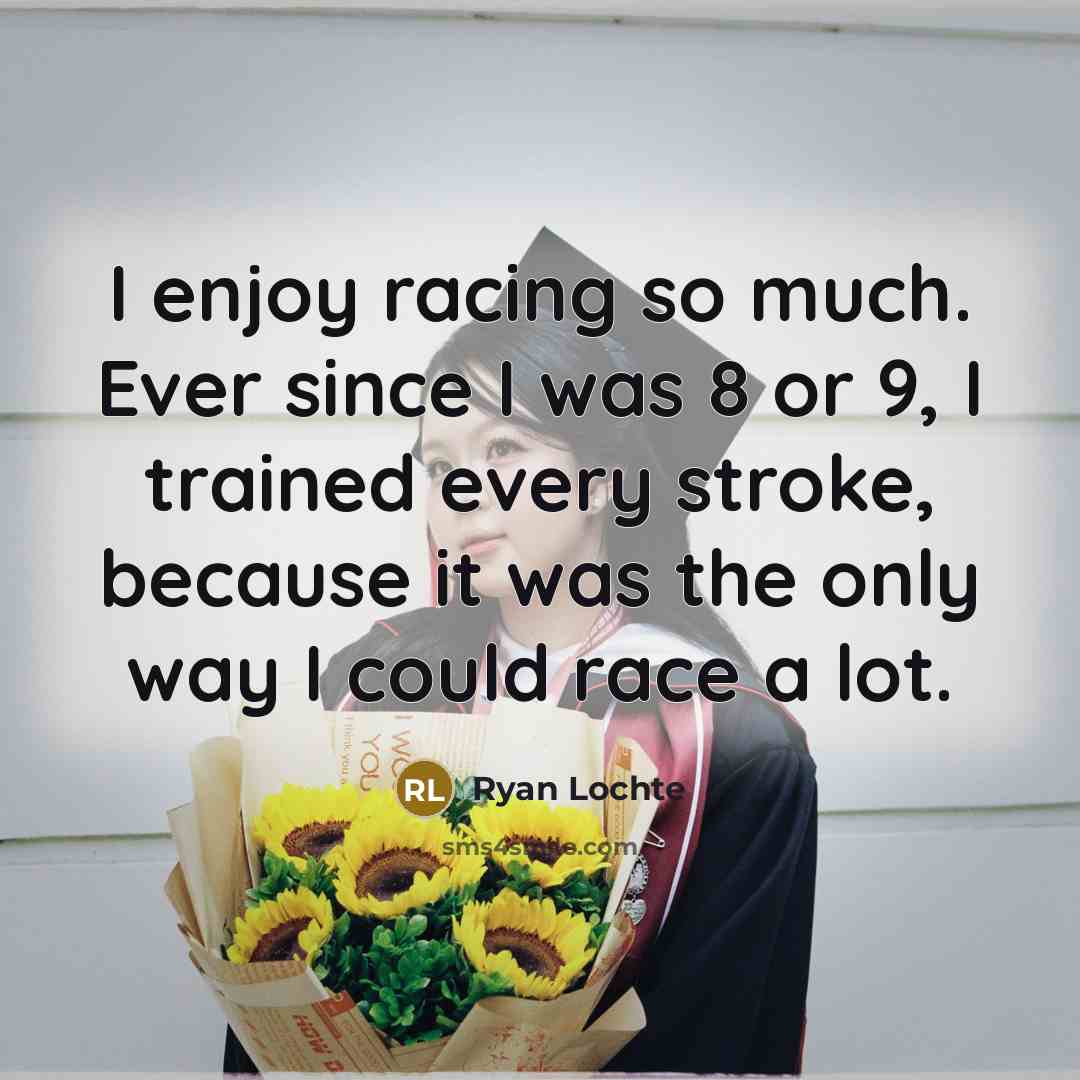 “I enjoy racing so much. Ever since I was 8…” quote by Ryan Lochte