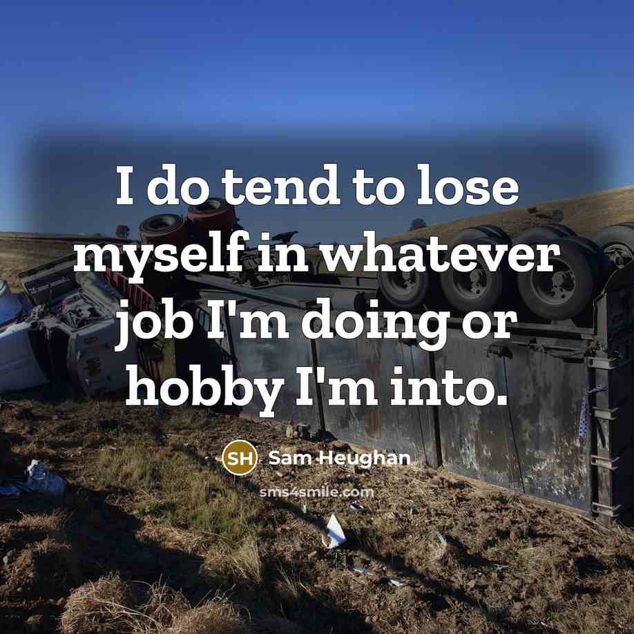 “I do tend to lose myself in whatever job I'm…” quote by Sam Heughan