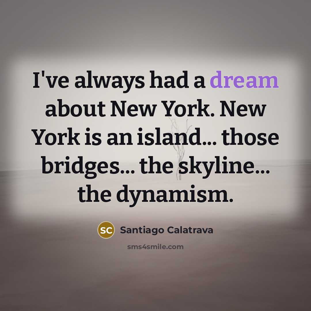 “I've always had a dream about New York. New York…” quote by Santiago Calatrava