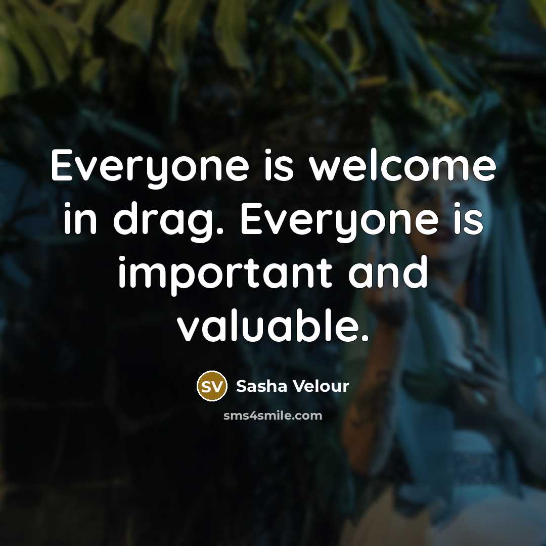 “Everyone is welcome in drag. Everyone is important and valuable.…” quote by Sasha Velour