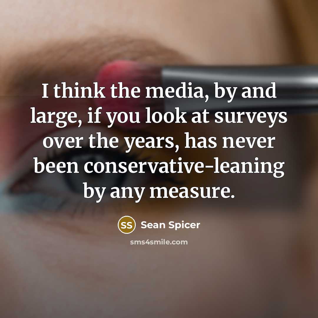 “I think the media, by and large, if you look at surveys over the years, has never been conservative-leaning by any measure.” quote by Sean Spicer