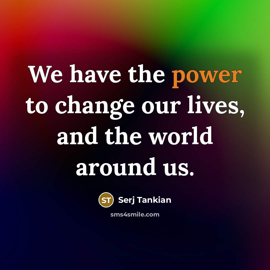 “We have the power to change our lives, and the…” quote by Serj Tankian