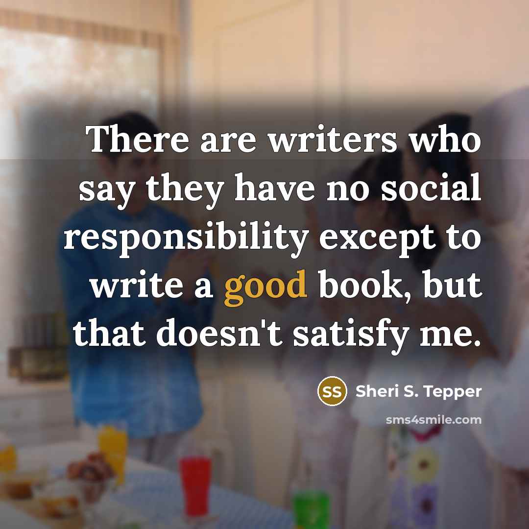 “There are writers who say they have no social responsibility…” quote by Sheri S. Tepper