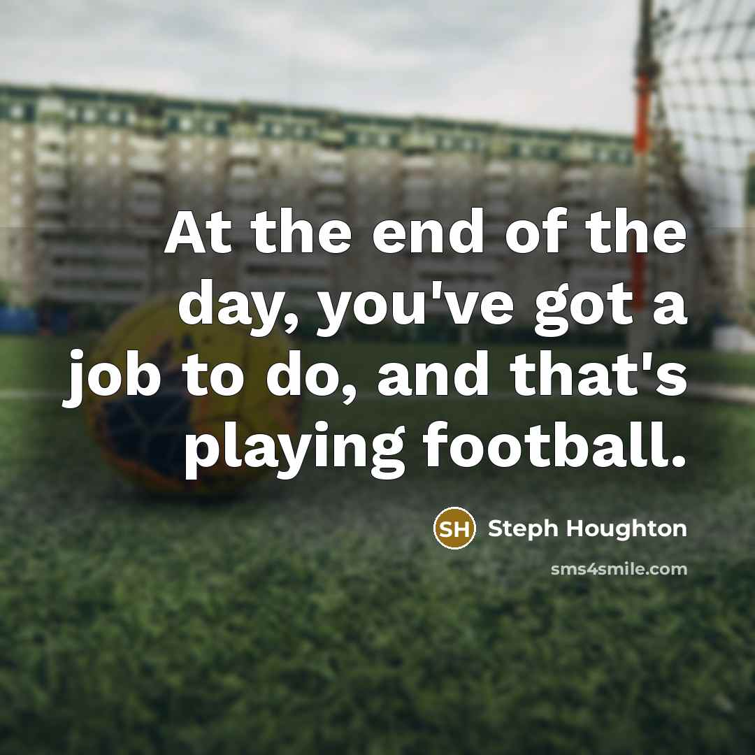 “At the end of the day, you've got a job…” quote by Steph Houghton