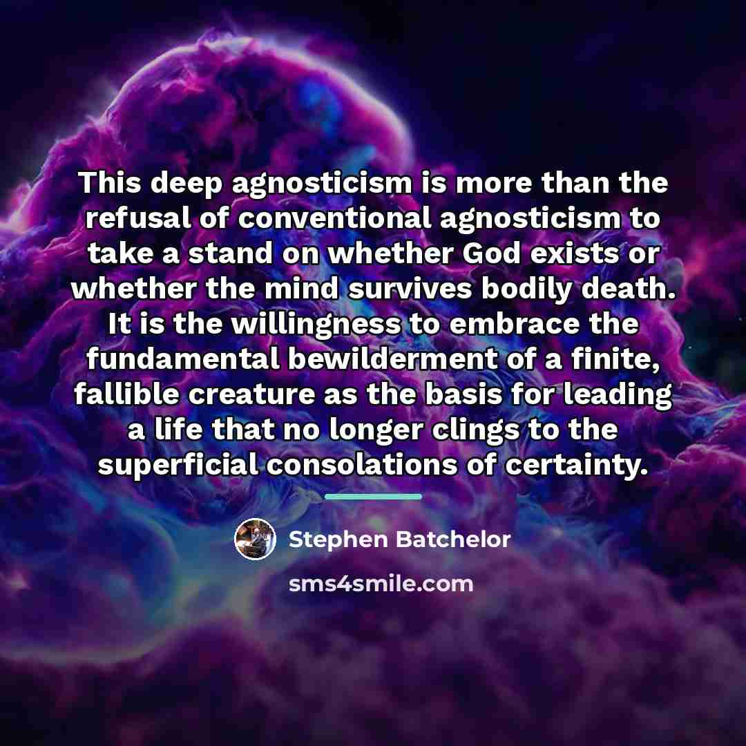 “This deep agnosticism is more than the refusal of conventional…” quote by Stephen Batchelor