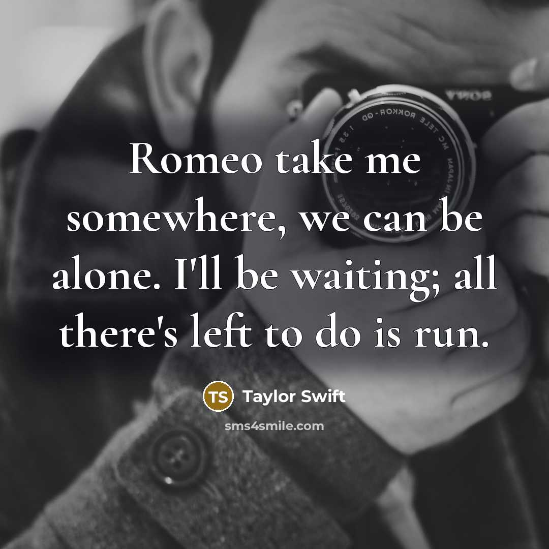 “Romeo take me somewhere, we can be alone. I'll be…” quote by Taylor Swift
