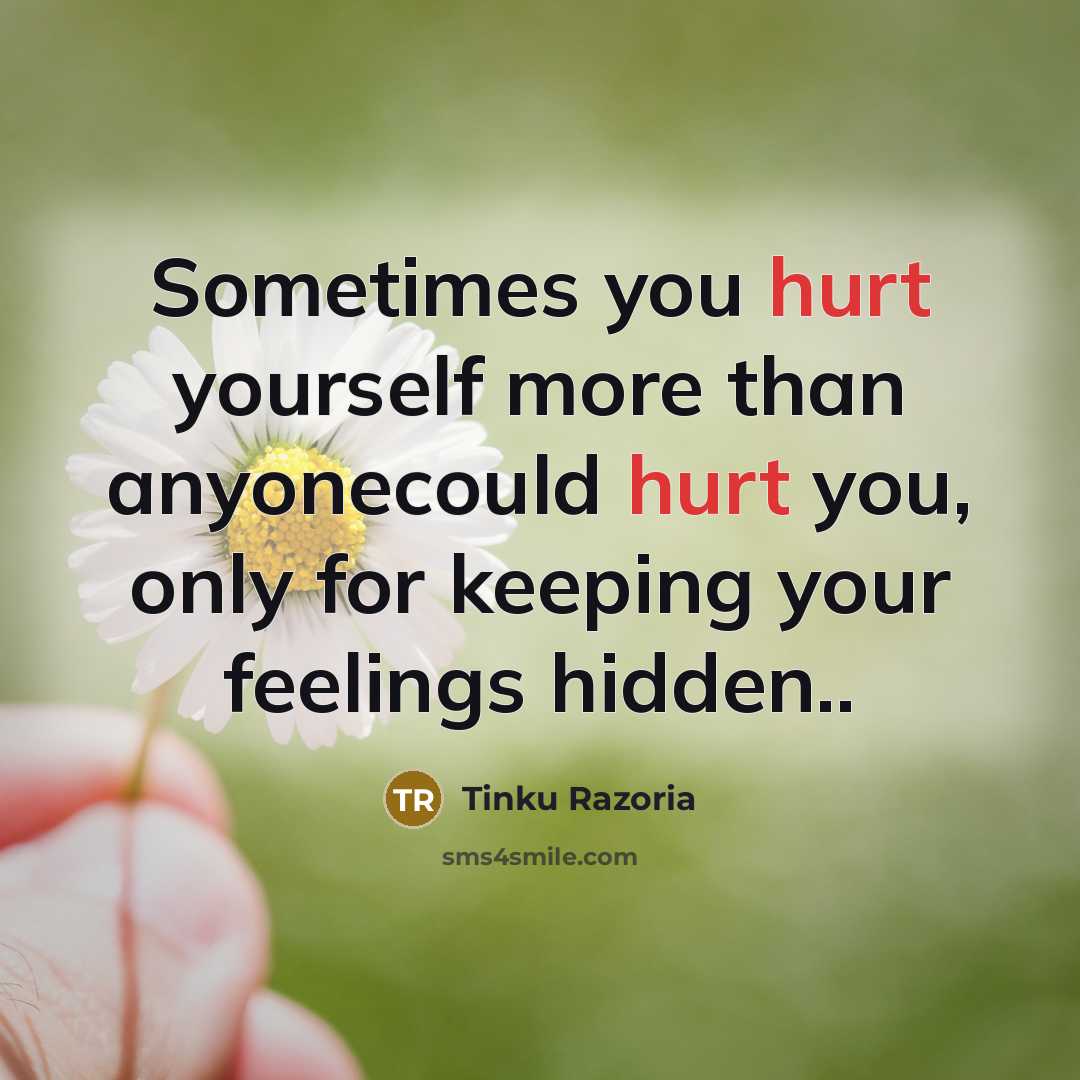 “Sometimes you hurt yourself more than anyonecould hurt you, only for keeping your feelings hidden..” quote by Tinku Razoria