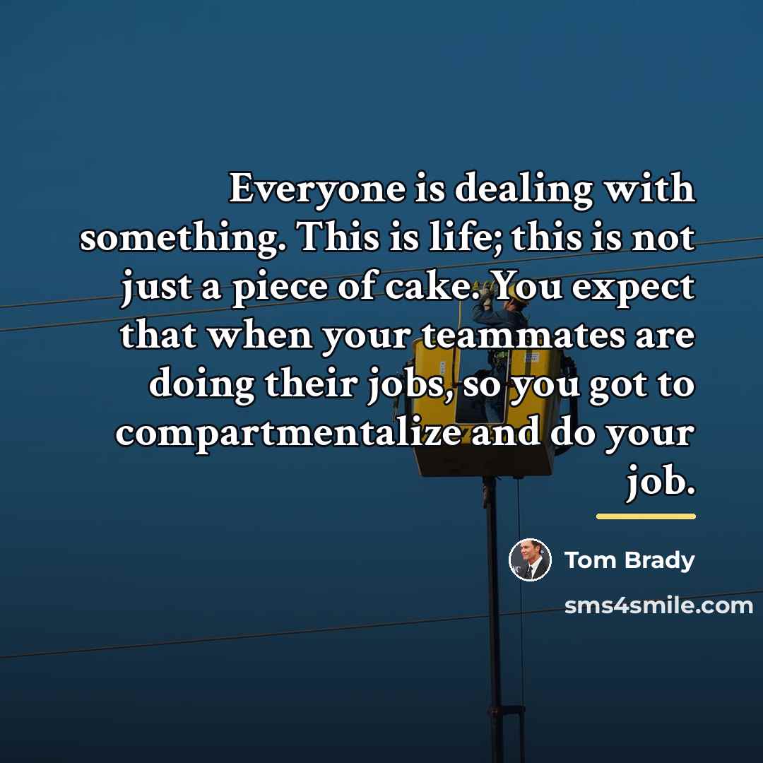 “Everyone is dealing with something. This is life; this is…” quote by Tom Brady