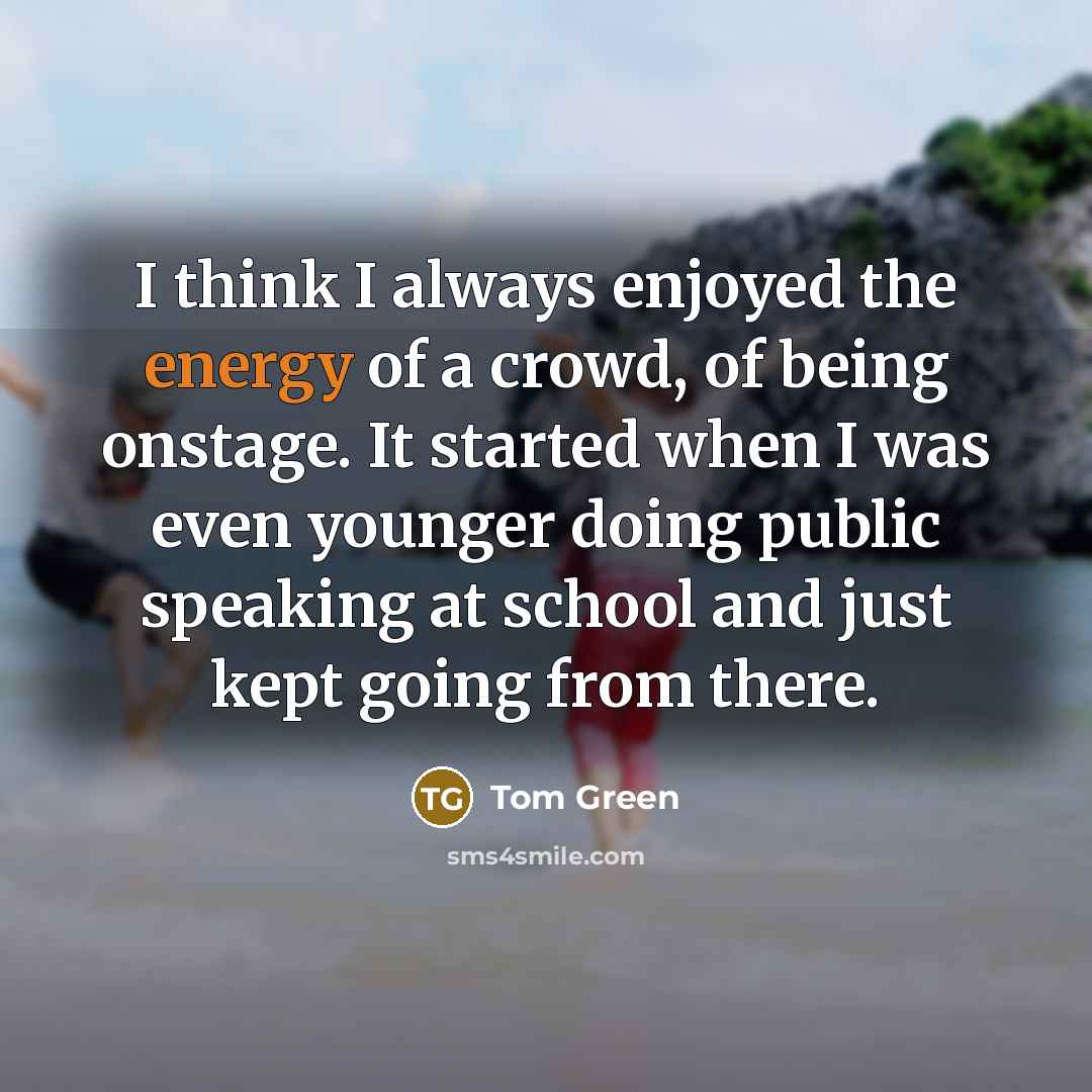 “I think I always enjoyed the energy of a crowd,…” quote by Tom Green