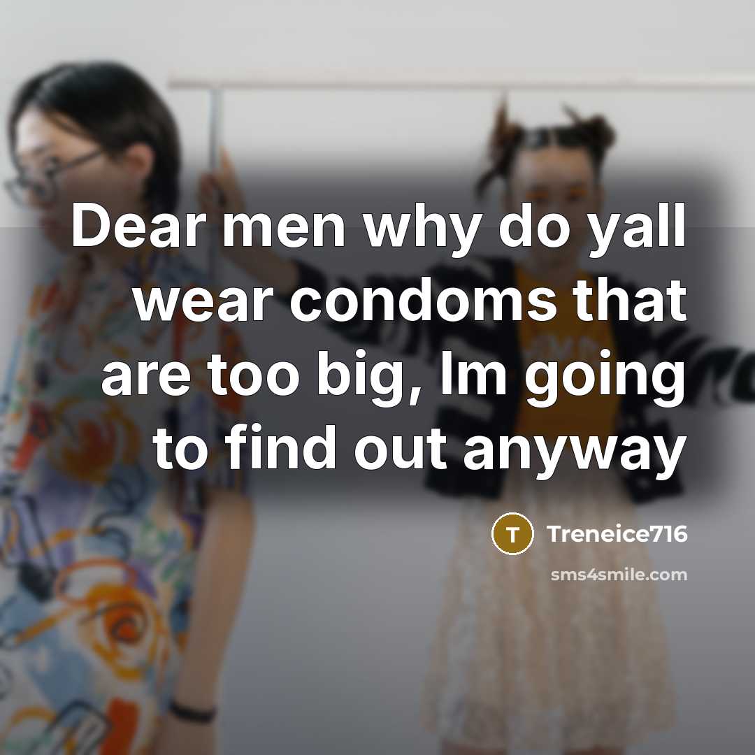“Dear men why do yall wear condoms that are too big, Im going to find out anyway” quote by Treneice716
