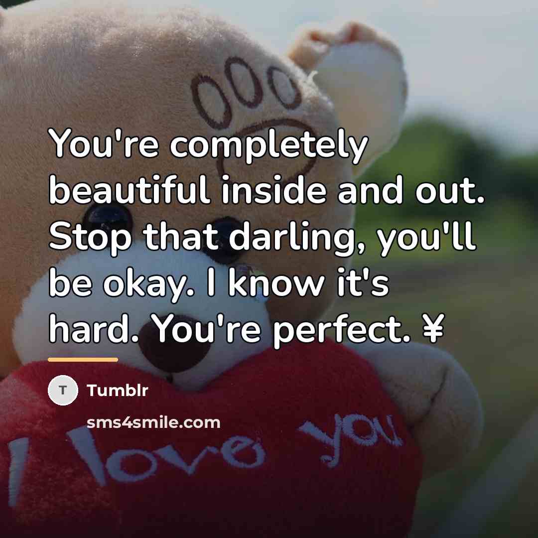 “You're completely beautiful inside and out. Stop that darling, you'll…” quote by Tumblr