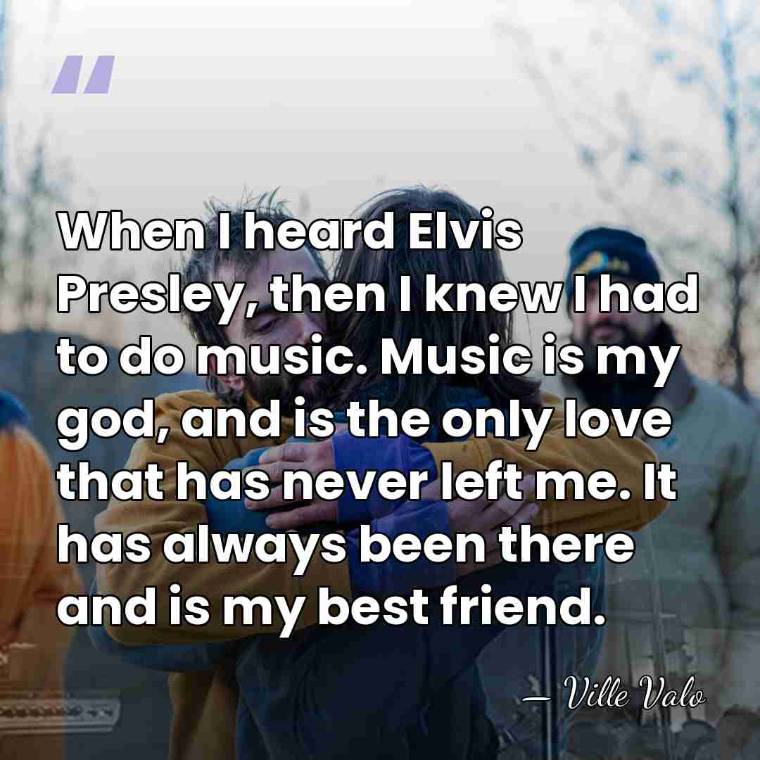 When I heard Elvis Presley, then I knew I had to do&hellip; - Ville Valo