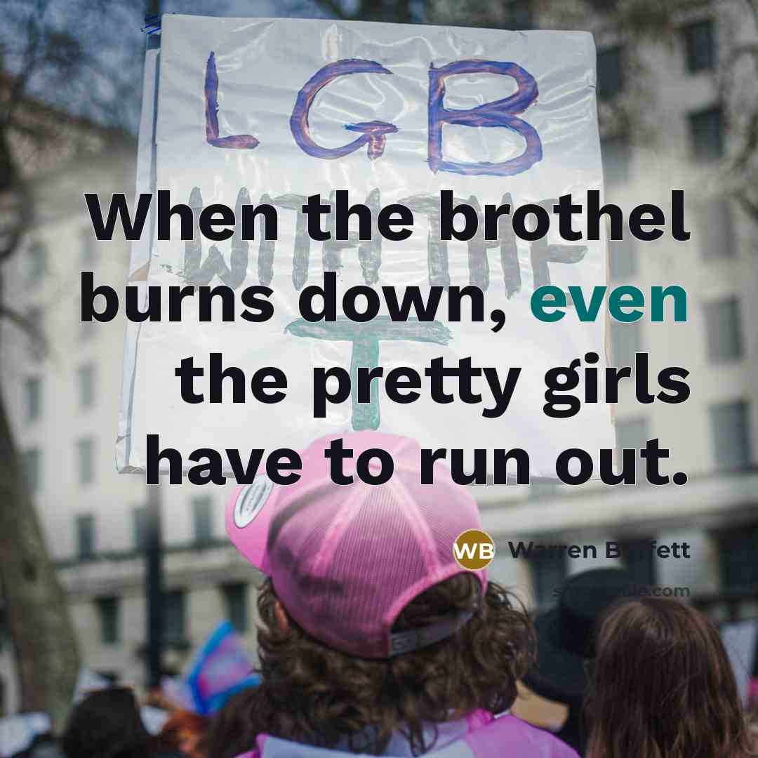 “When the brothel burns down, even the pretty girls have…” quote by Warren Buffett