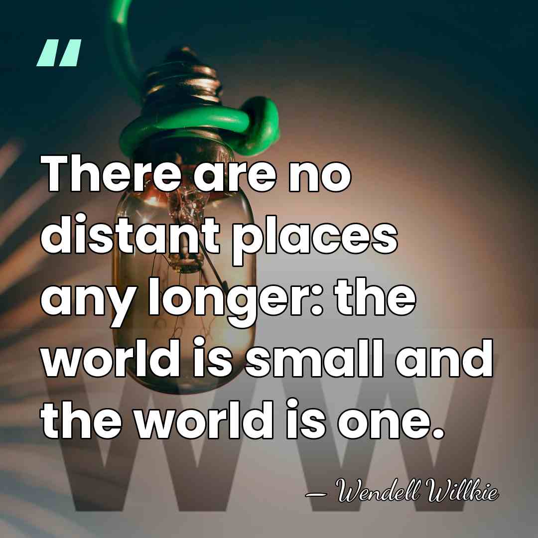 There are no distant places any longer: the world is small and&hellip; - Wendell Willkie