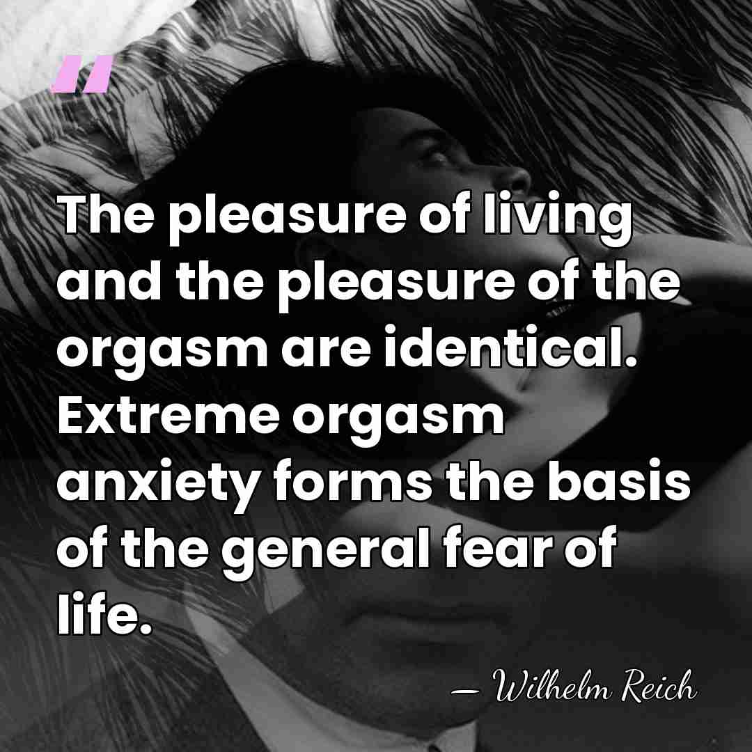 The pleasure of living and the pleasure of the orgasm are identical.&hellip; - Wilhelm Reich