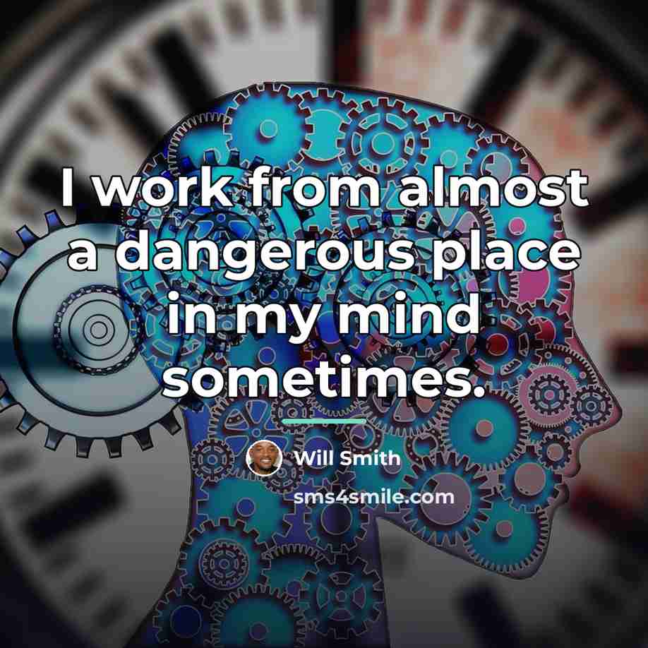 “I work from almost a dangerous place in my mind…” quote by Will Smith