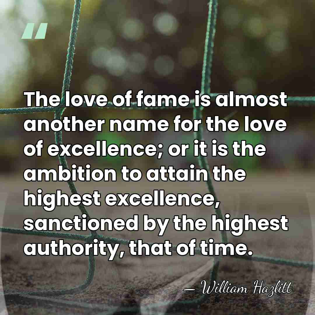 The love of fame is almost another name for the love of&hellip; - William Hazlitt