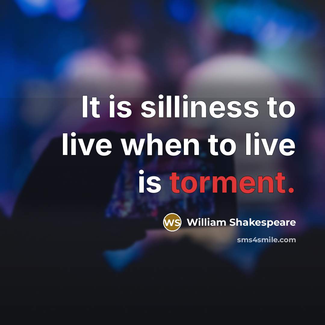 “It is silliness to live when to live is torment.…” quote by William Shakespeare