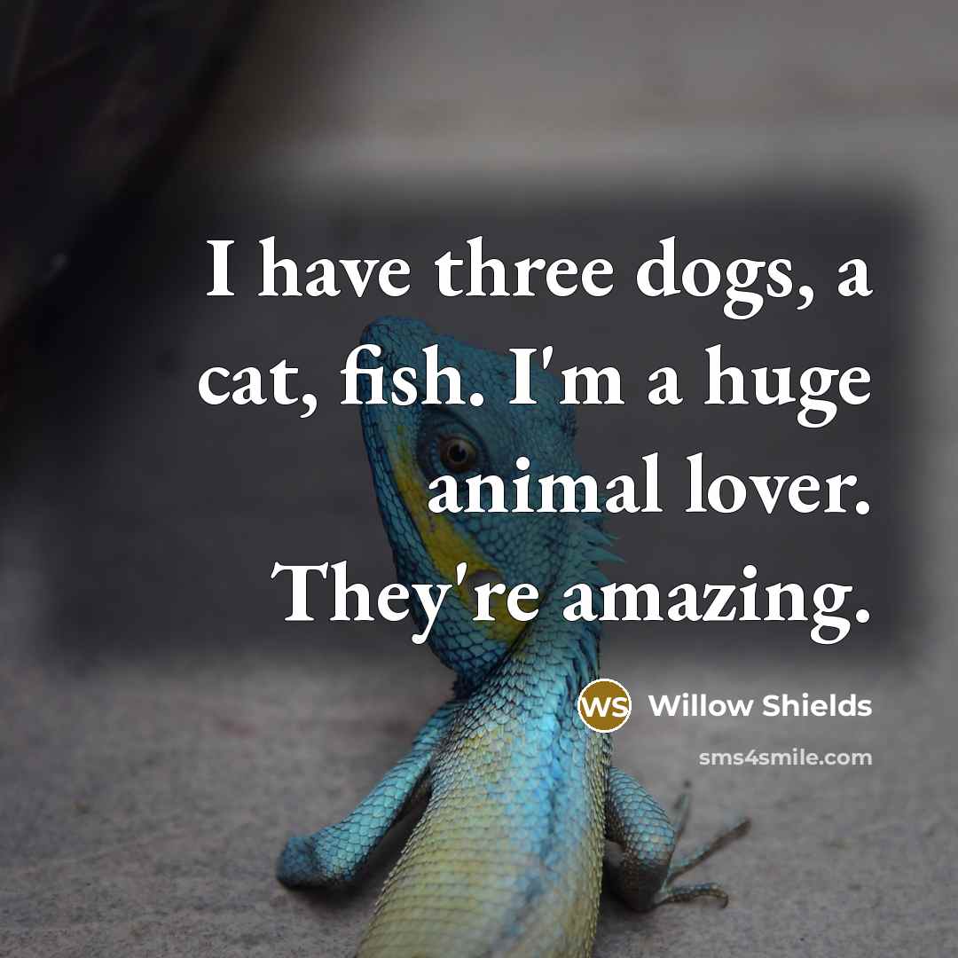 “I have three dogs, a cat, fish. I'm a huge…” quote by Willow Shields