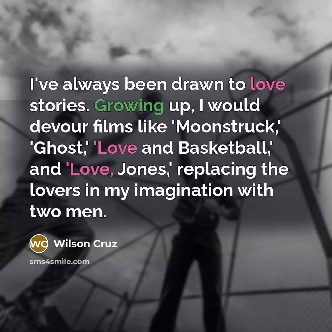 “I've always been drawn to love stories. Growing up, I…” quote by Wilson Cruz